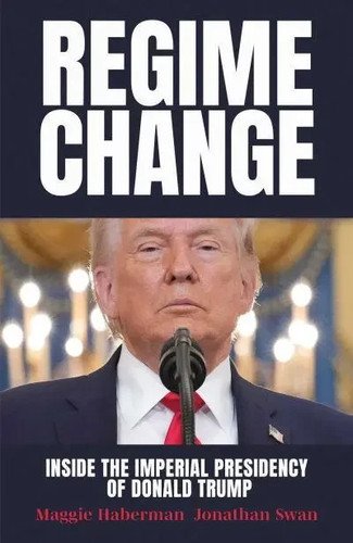 Regime Change : Inside the Imperial Presidency of Donald Trump by Maggie Haberma
