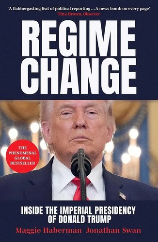 Regime Change Inside the Imperial Presidency of Donald Trump by Maggie Haberman