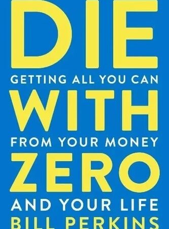 Die with Zero  Getting All You Can from Your Money and Your Life by Bill.